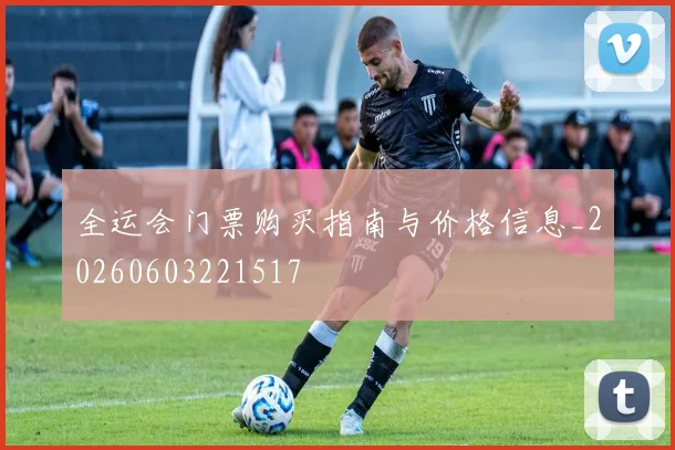 全运会门票购买指南与价格信息_20260603221517