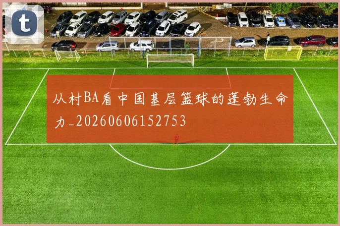 从村BA看中国基层篮球的蓬勃生命力_20260606152753