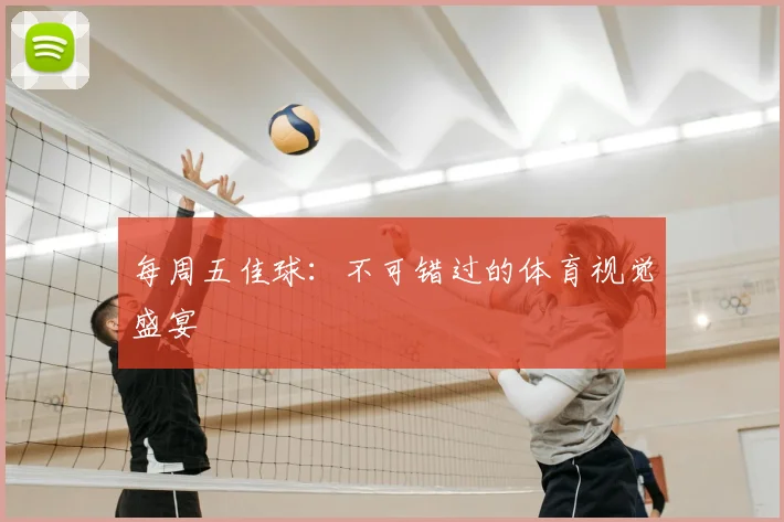 每周五佳球：不可错过的体育视觉盛宴