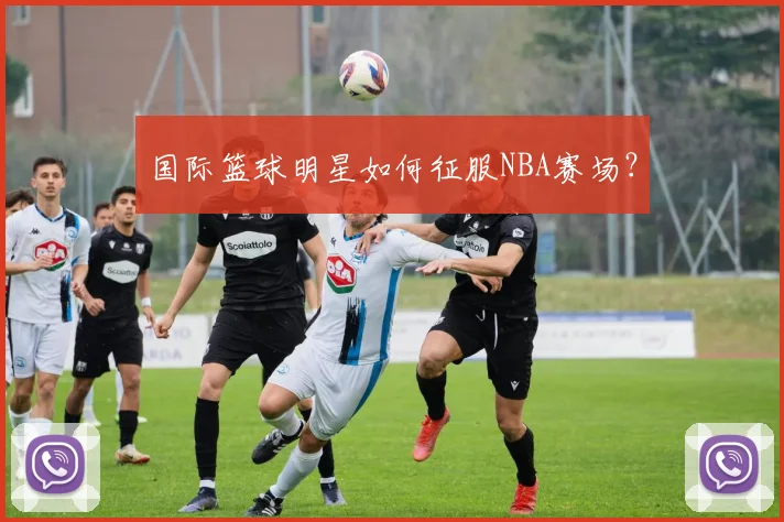 国际篮球明星如何征服NBA赛场?