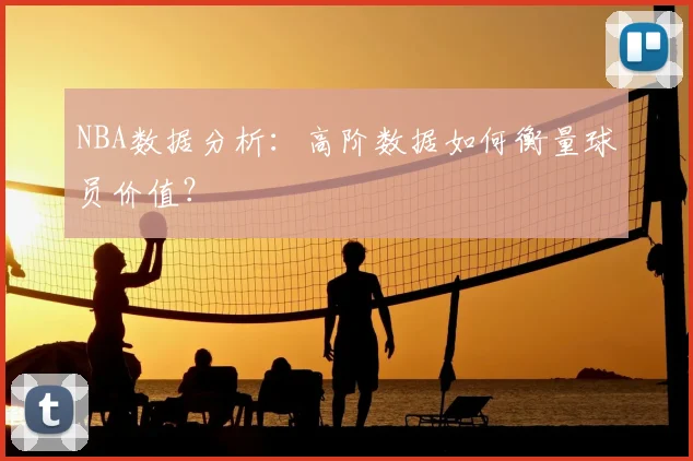 NBA数据分析:高阶数据如何衡量球员价值?