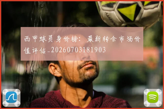 西甲球员身价榜:最新转会市场价值评估_20260703181903