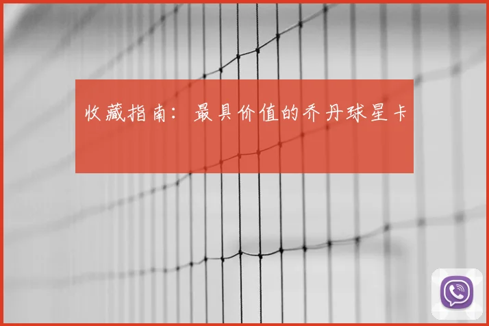收藏指南：最具价值的乔丹球星卡