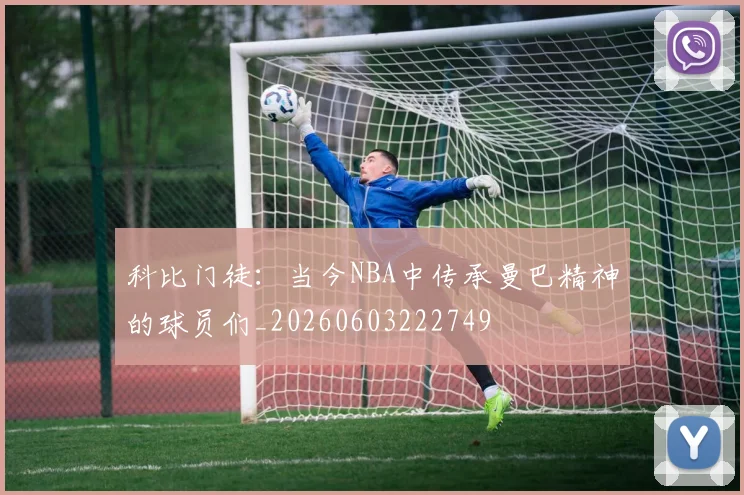 科比门徒:当今NBA中传承曼巴精神的球员们_20260603222749