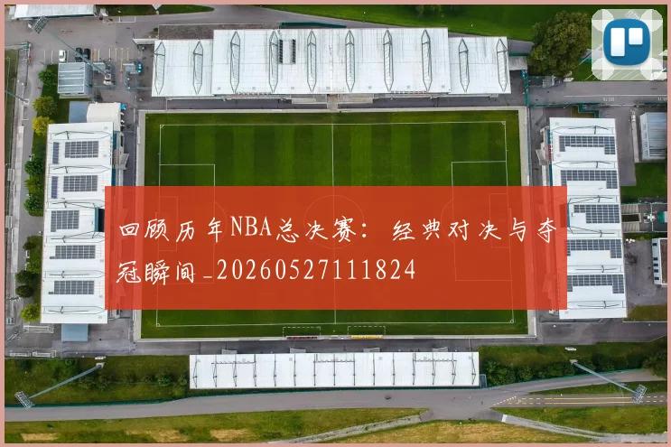 回顾历年NBA总决赛：经典对决与夺冠瞬间_20260527111824