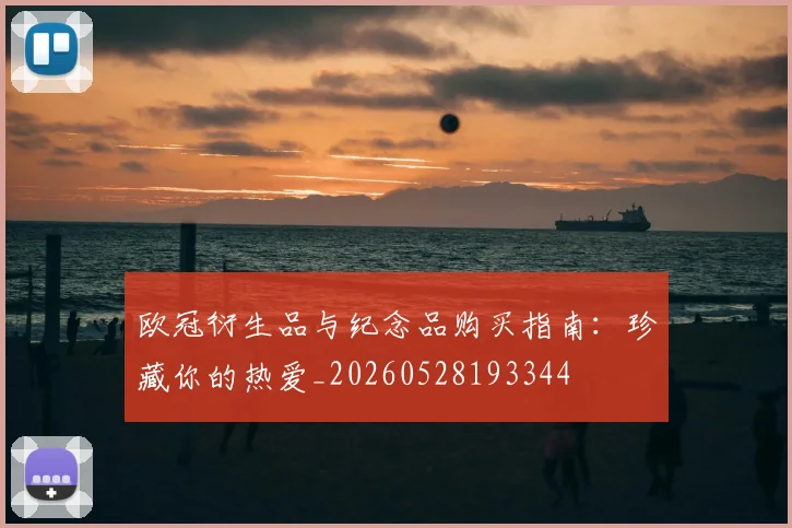 欧冠衍生品与纪念品购买指南:珍藏你的热爱_20260528193344