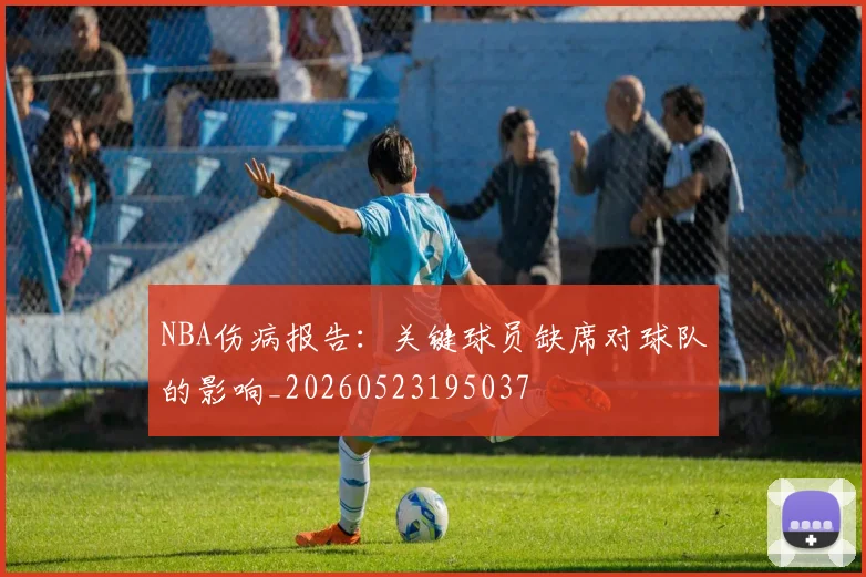 NBA伤病报告:关键球员缺席对球队的影响_20260523195037
