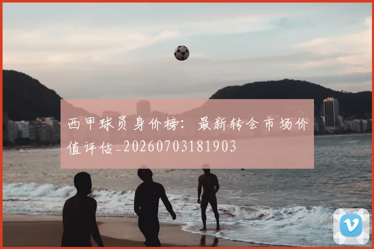 西甲球员身价榜:最新转会市场价值评估_20260703181903