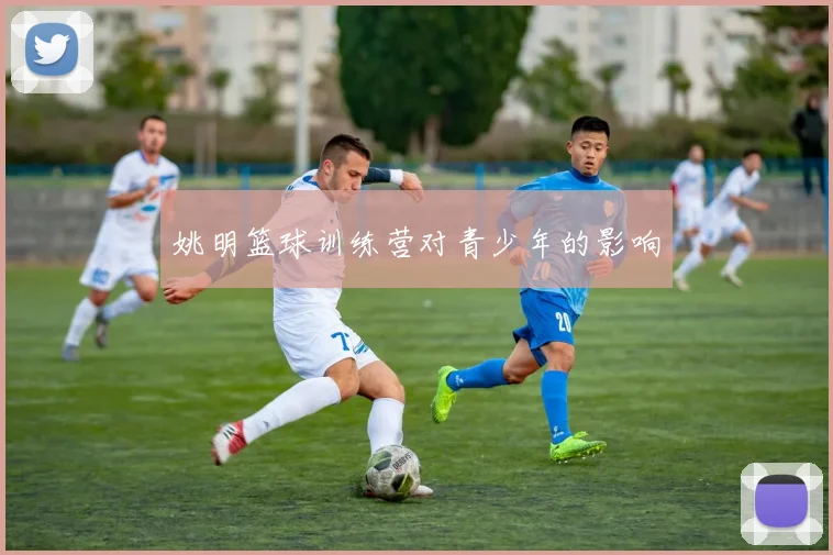 姚明篮球训练营对青少年的影响