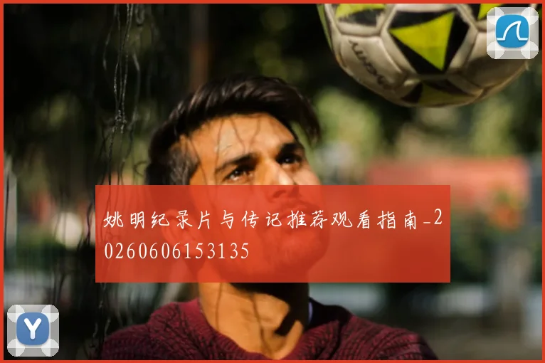 姚明纪录片与传记推荐观看指南_20260606153135