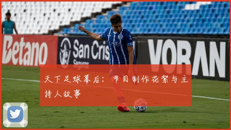 天下足球幕后：节目制作花絮与主持人故事